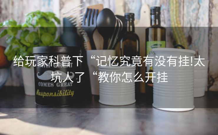 给玩家科普下“记忆究竟有没有挂!太坑人了“教你怎么开挂