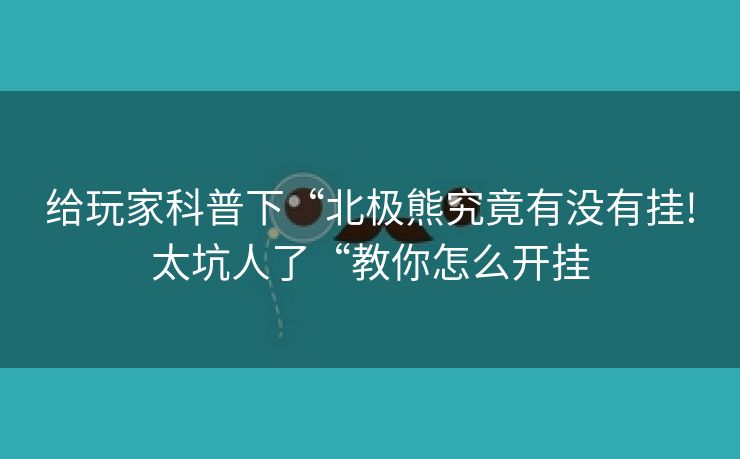给玩家科普下“北极熊究竟有没有挂!太坑人了“教你怎么开挂