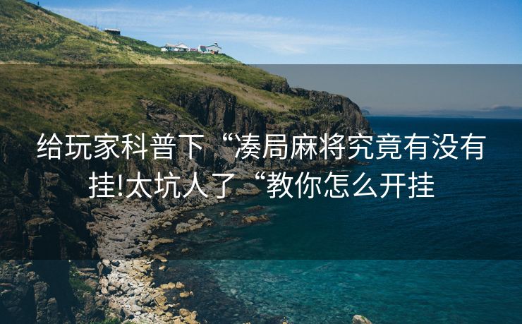 给玩家科普下“凑局麻将究竟有没有挂!太坑人了“教你怎么开挂