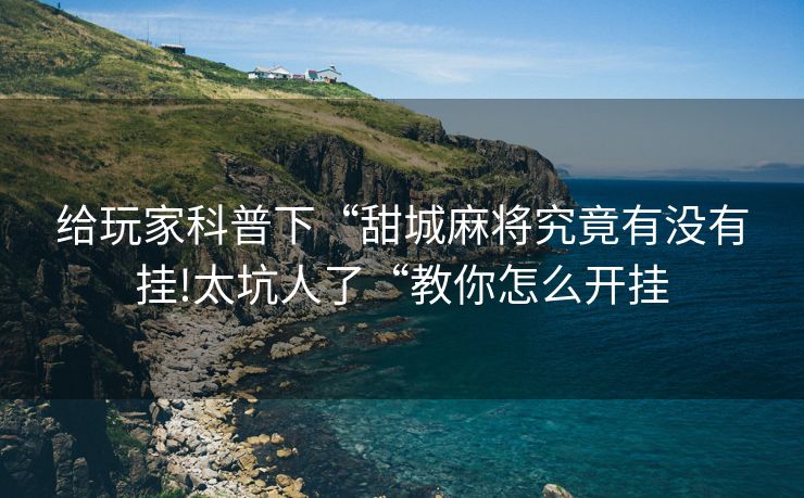 给玩家科普下“甜城麻将究竟有没有挂!太坑人了“教你怎么开挂