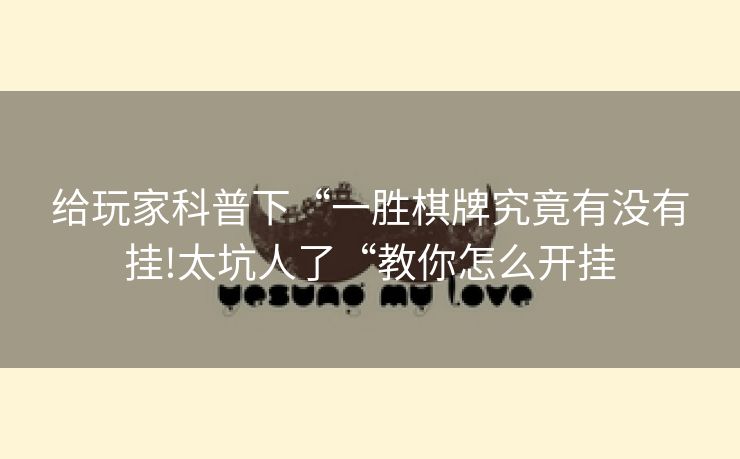 给玩家科普下“一胜棋牌究竟有没有挂!太坑人了“教你怎么开挂
