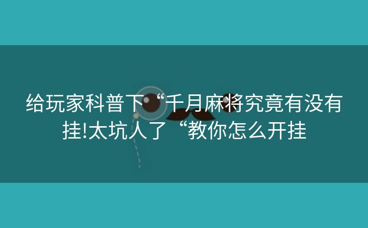 给玩家科普下“千月麻将究竟有没有挂!太坑人了“教你怎么开挂