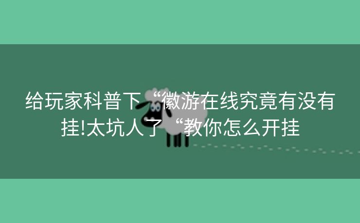 给玩家科普下“徽游在线究竟有没有挂!太坑人了“教你怎么开挂