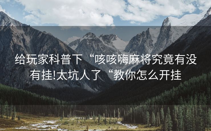 给玩家科普下“咳咳嗨麻将究竟有没有挂!太坑人了“教你怎么开挂