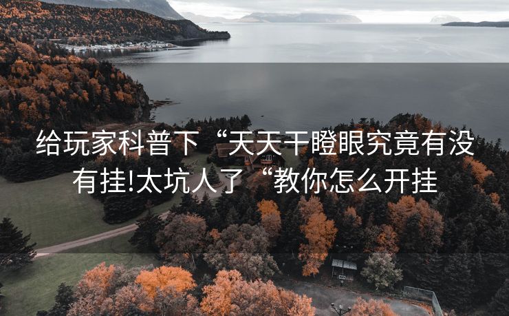 给玩家科普下“天天干瞪眼究竟有没有挂!太坑人了“教你怎么开挂