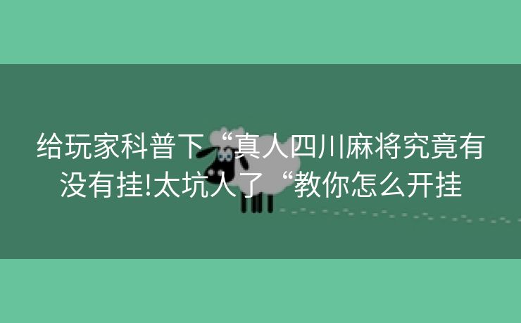 给玩家科普下“真人四川麻将究竟有没有挂!太坑人了“教你怎么开挂