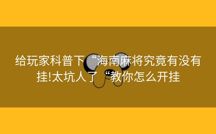 给玩家科普下“海南麻将究竟有没有挂!太坑人了“教你怎么开挂