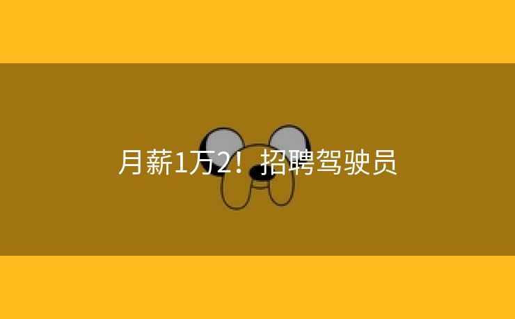 月薪1万2！招聘驾驶员