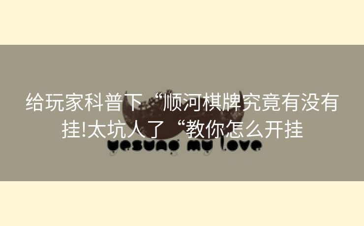 给玩家科普下“顺河棋牌究竟有没有挂!太坑人了“教你怎么开挂