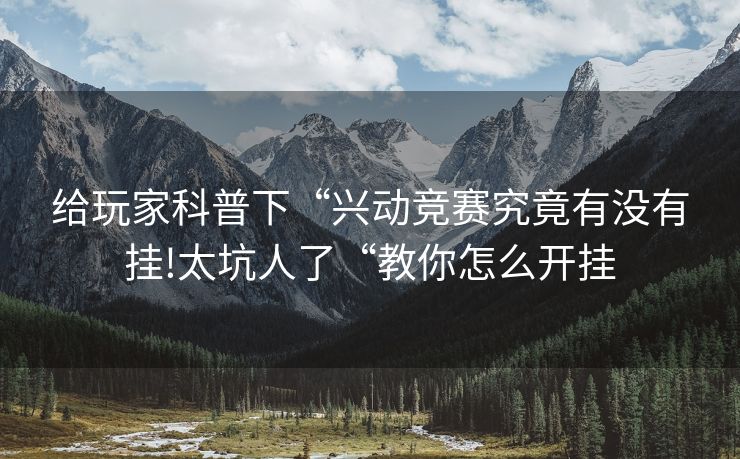 给玩家科普下“兴动竞赛究竟有没有挂!太坑人了“教你怎么开挂