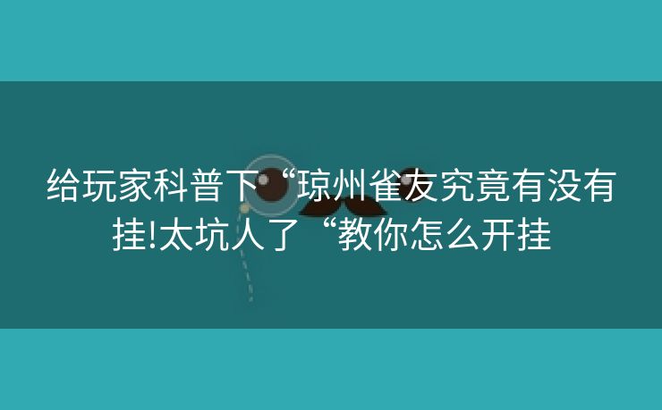 给玩家科普下“琼州雀友究竟有没有挂!太坑人了“教你怎么开挂