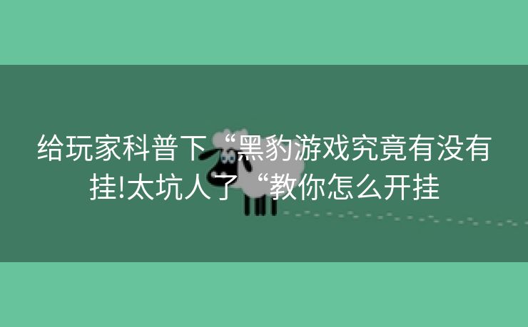给玩家科普下“黑豹游戏究竟有没有挂!太坑人了“教你怎么开挂