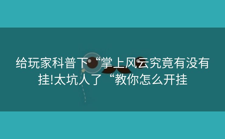 给玩家科普下“掌上风云究竟有没有挂!太坑人了“教你怎么开挂