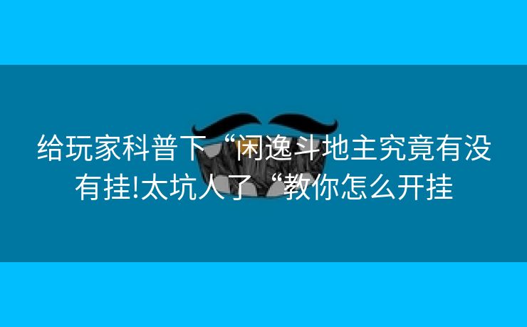 给玩家科普下“闲逸斗地主究竟有没有挂!太坑人了“教你怎么开挂