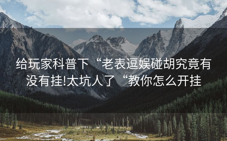 给玩家科普下“老表逗娱碰胡究竟有没有挂!太坑人了“教你怎么开挂