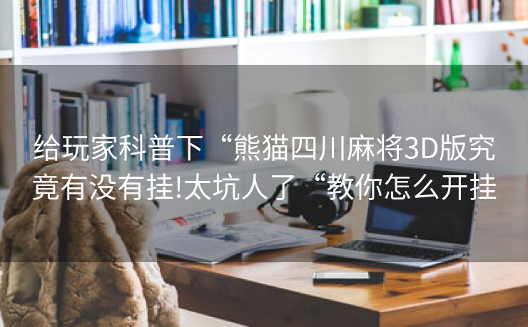 给玩家科普下“熊猫四川麻将3D版究竟有没有挂!太坑人了“教你怎么开挂