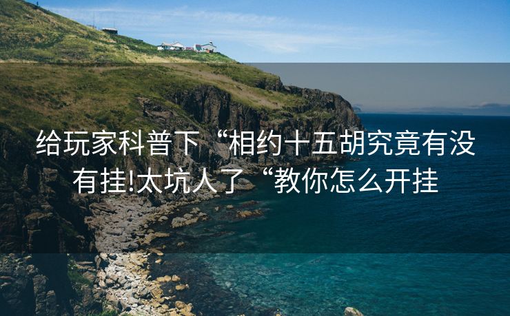 给玩家科普下“相约十五胡究竟有没有挂!太坑人了“教你怎么开挂