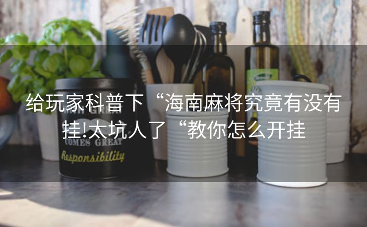 给玩家科普下“海南麻将究竟有没有挂!太坑人了“教你怎么开挂