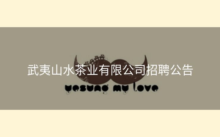 武夷山水茶业有限公司招聘公告