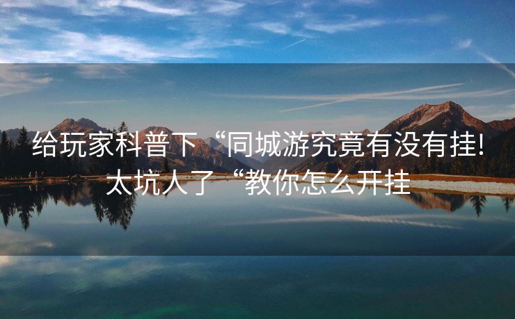 给玩家科普下“同城游究竟有没有挂!太坑人了“教你怎么开挂