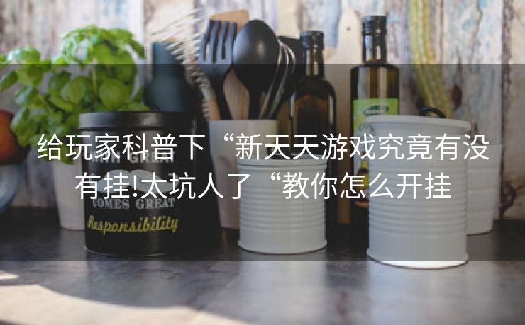 给玩家科普下“新天天游戏究竟有没有挂!太坑人了“教你怎么开挂
