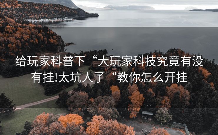 给玩家科普下“大玩家科技究竟有没有挂!太坑人了“教你怎么开挂