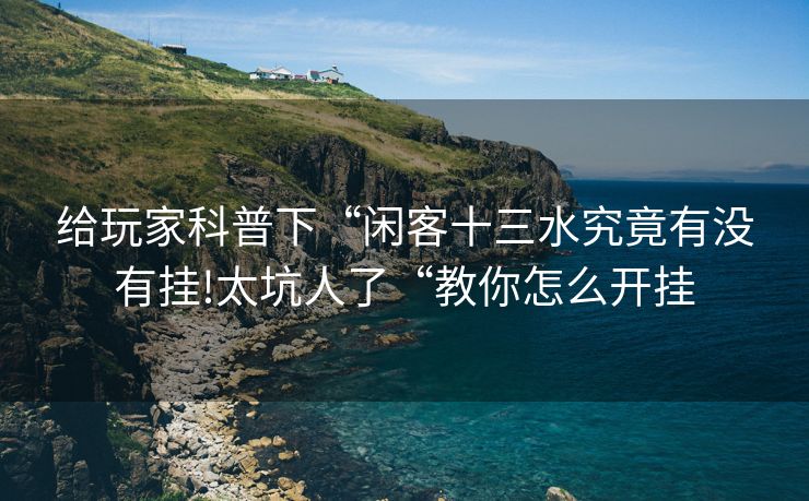 给玩家科普下“闲客十三水究竟有没有挂!太坑人了“教你怎么开挂