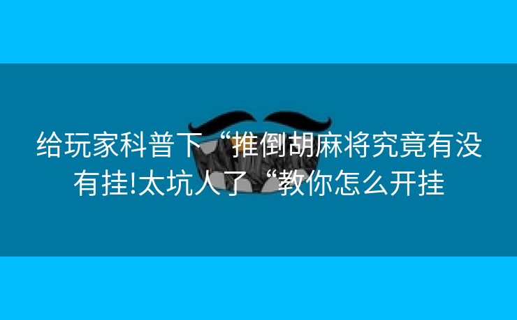 给玩家科普下“推倒胡麻将究竟有没有挂!太坑人了“教你怎么开挂