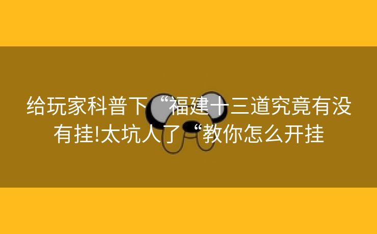给玩家科普下“福建十三道究竟有没有挂!太坑人了“教你怎么开挂