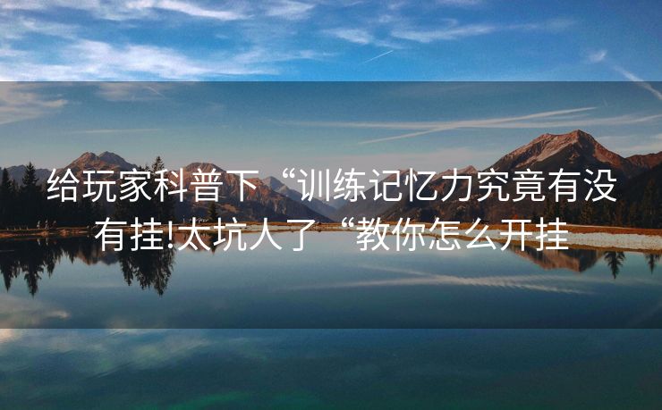 给玩家科普下“训练记忆力究竟有没有挂!太坑人了“教你怎么开挂