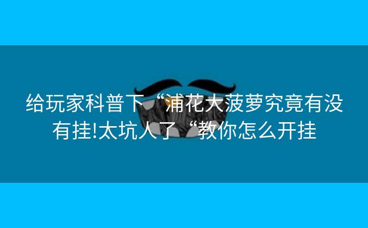 给玩家科普下“浦花大菠萝究竟有没有挂!太坑人了“教你怎么开挂