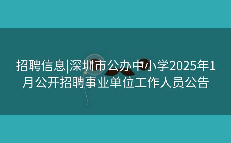招聘信息|深圳市公办中小学2025年1月公开招聘事业单位工作人员公告