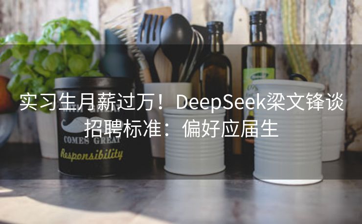 实习生月薪过万！DeepSeek梁文锋谈招聘标准：偏好应届生