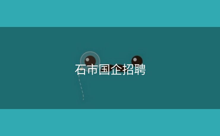 石市国企招聘