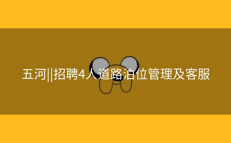 五河||招聘4人道路泊位管理及客服