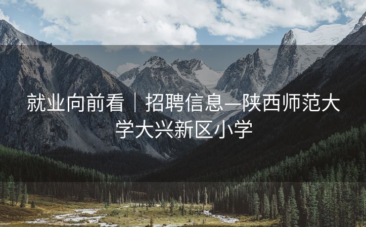 就业向前看｜招聘信息—陕西师范大学大兴新区小学