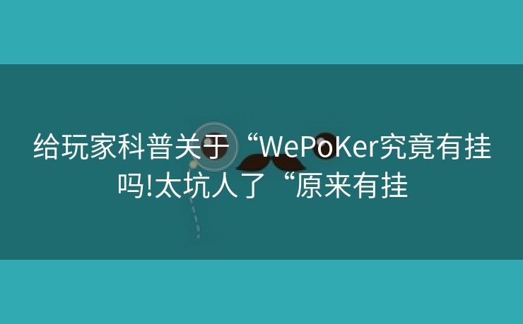 给玩家科普关于“WePoKer究竟有挂吗!太坑人了“原来有挂
