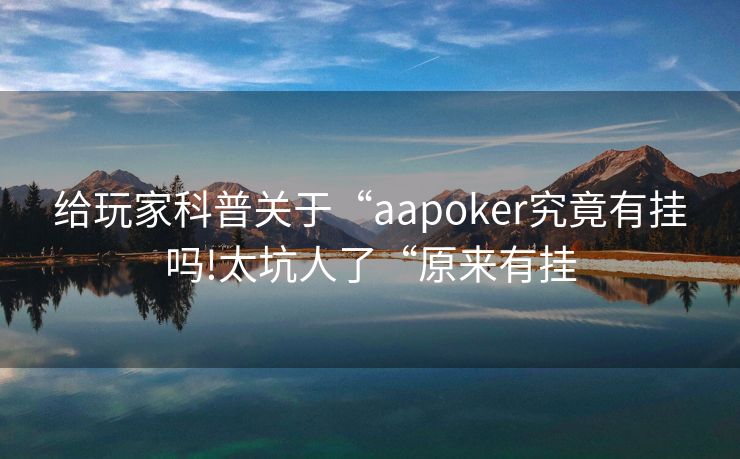 给玩家科普关于“aapoker究竟有挂吗!太坑人了“原来有挂