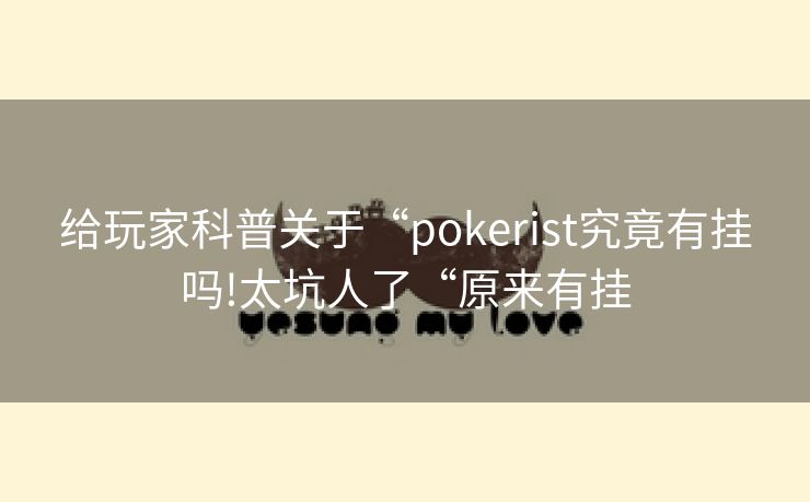给玩家科普关于“pokerist究竟有挂吗!太坑人了“原来有挂