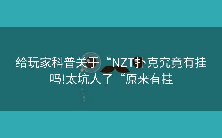 给玩家科普关于“NZT扑克究竟有挂吗!太坑人了“原来有挂