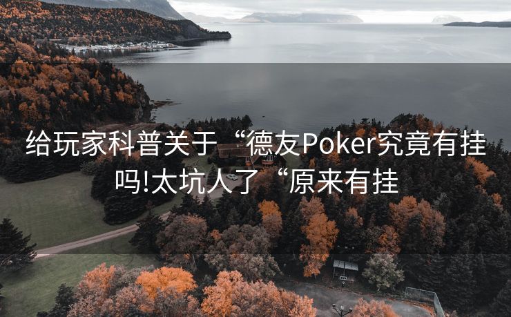 给玩家科普关于“德友Poker究竟有挂吗!太坑人了“原来有挂