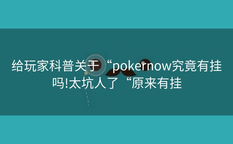 给玩家科普关于“pokernow究竟有挂吗!太坑人了“原来有挂