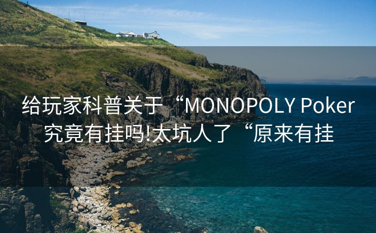 给玩家科普关于“MONOPOLY Poker究竟有挂吗!太坑人了“原来有挂