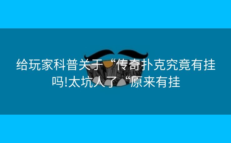 给玩家科普关于“传奇扑克究竟有挂吗!太坑人了“原来有挂