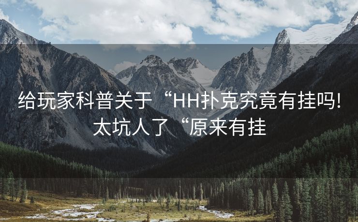 给玩家科普关于“HH扑克究竟有挂吗!太坑人了“原来有挂