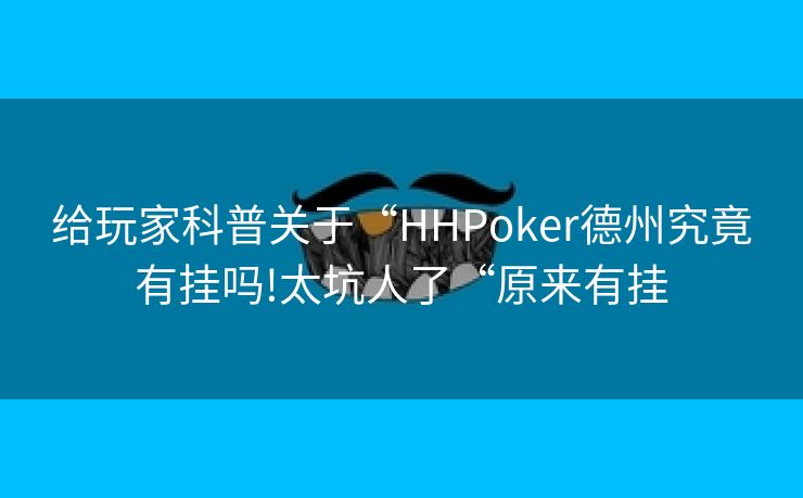 给玩家科普关于“HHPoker德州究竟有挂吗!太坑人了“原来有挂