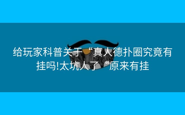 给玩家科普关于“真人德扑圈究竟有挂吗!太坑人了“原来有挂