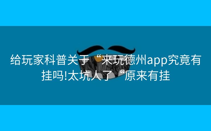 给玩家科普关于“来玩德州app究竟有挂吗!太坑人了“原来有挂