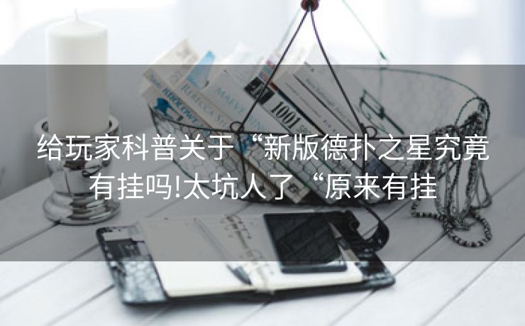给玩家科普关于“新版德扑之星究竟有挂吗!太坑人了“原来有挂