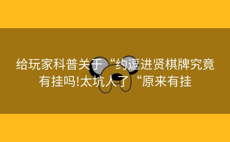 给玩家科普关于“约逗进贤棋牌究竟有挂吗!太坑人了“原来有挂